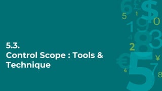 5.3.
Control Scope : Tools &
Technique
 