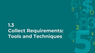 1.3
Collect Requirements:
Tools and Techniques
 