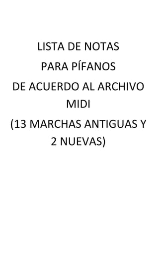 LISTA DE NOTAS
    PARA PÍFANOS
DE ACUERDO AL ARCHIVO
        MIDI
(13 MARCHAS ANTIGUAS Y
       2 NUEVAS)
 