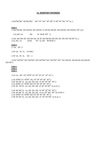 11. RADETZKY (PIFANOS)


       || MIb8MIb8MIb8 MIb8MIb8MIb8    SOL8 FA8 MIb8 RE8 DO8 SI DO8 RE8 MIb8 FA8 SIb ||


       CORO 1
       || SOL FA# SOL SOL FA# SOL SOL FA# SOL FA MI SOL FA# SOL SOL FA# SOL SOL FA# SOL DO8 SIb||

         || SIb SOL LAb         SOL       FA MI RE DO8 ||

       || SOL SOL FA# SOL SOL FA# SOL FA MI SOL FA# SOL SOL FA# SOL SOL FA# SOL DO8 SIb ||
       || SIb SOL LA      LA SOL    RE8 SIb SOL MI MI MI ||

       CORO 2
       || LAb SOL ||

       || RE LAb RE SIb     FA RE#||

       || RE LAb RE SIb     SOL ||

       || SOL8 SOL8SOL8 SOL8 SOL8SOL8 SOL8 SOL8SOL8 SOL8 SOL8SOL8 SOL8 SOL FA# SOL SOL FA# SOL SOL FA# SOL
SOL FA# ||

       CORO 1
       CORO 2
       CORO 1

       || FA LAb DO8 FA8 FA8FA8 FA8 FA8 FA8 FA8 FA8 FA8 ||

       || FA   RE8RE8 FA RE8RE8 MIb FA8 RE8 RE8 RE8 RE8 ||
       || RE   MI DO8 SIb LAb SOL SOL SOL FA RE8 RE8 RE8 RE8 ||
       || FA   RE8RE8 FA RE8RE8 MIb8 FA8 RE8 RE8 RE8 RE8 ||
       || RE   MI DO8 SIb LAb SOL SOL SOL FA RE8 MI DO8 SIb SIb SIb ||

       || RE   MI DO8 SIb LAb SOL SOL SOL FA RE8 RE8 RE8 RE8 ||
       || RE   MI DO8 SIb LAb SOL SOL SOL FA SIb FA8 MIb8 DO8 LAb FA RE ||
       || FA   RE8RE8 FA RE8RE8 MIb8 FA8 RE8 RE8 RE8 RE8 ||
       || RE   MI DO8 SIb LAb SOL SOL SOL FA RE8 MI DO8 SIb SIb SIb ||
 