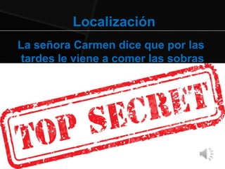Localización
La señora Carmen dice que por las
tardes le viene a comer las sobras
 