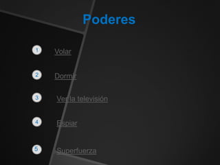 3
Poderes
1
2
4
Volar
Dormir
Ver la televisión
Espiar
Superfuerza5
 