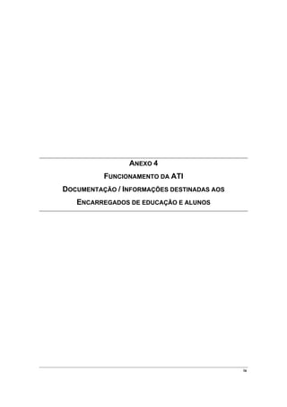 ANEXO 4
          FUNCIONAMENTO DA ATI
DOCUMENTAÇÃO / INFORMAÇÕES DESTINADAS AOS
   ENCARREGADOS DE EDUCAÇÃO E ALUNOS




                                            ix
 
