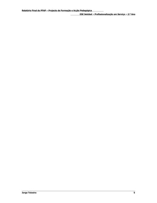 Relatório Final do PFAP – Projecto de Formação e Acção Pedagógica
                                                     ESE Setúbal – Profissionalização em Serviço – 2.º Ano




Jorge Teixeira                                                                                          5
 