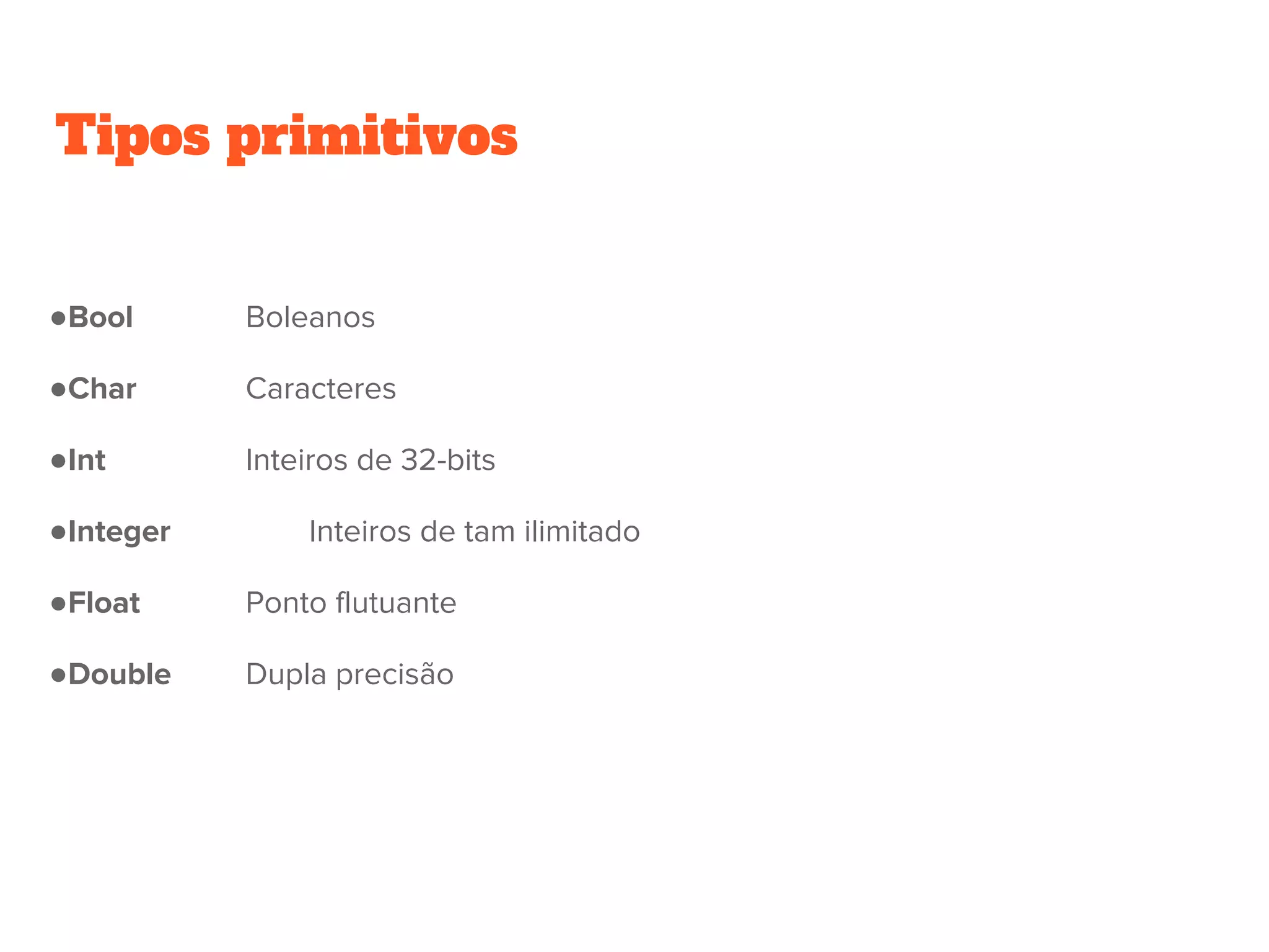 Tipos primitivos
●Bool Boleanos
●Char Caracteres
●Int Inteiros de 32-bits
●Integer Inteiros de tam ilimitado
●Float Ponto flutuante
●Double Dupla precisão
 