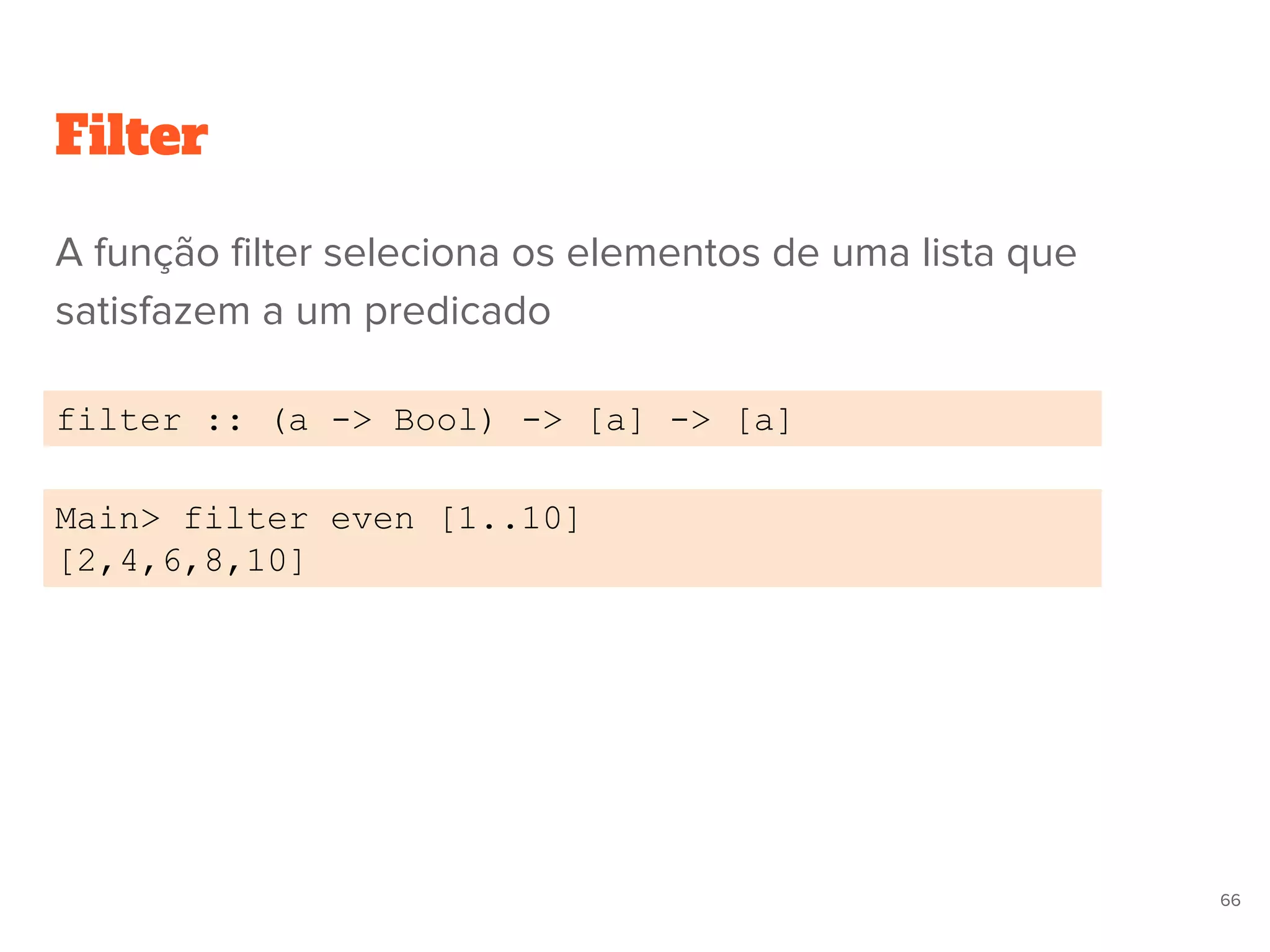 Filter
filter :: (a -> Bool) -> [a] -> [a]
Main> filter even [1..10]
[2,4,6,8,10]
66
A função filter seleciona os elementos de uma lista que
satisfazem a um predicado
 