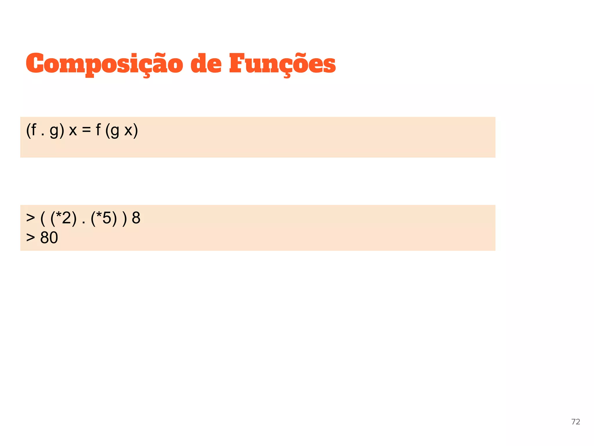 Composição de Funções
(f . g) x = f (g x)
> ( (*2) . (*5) ) 8
> 80
72
 