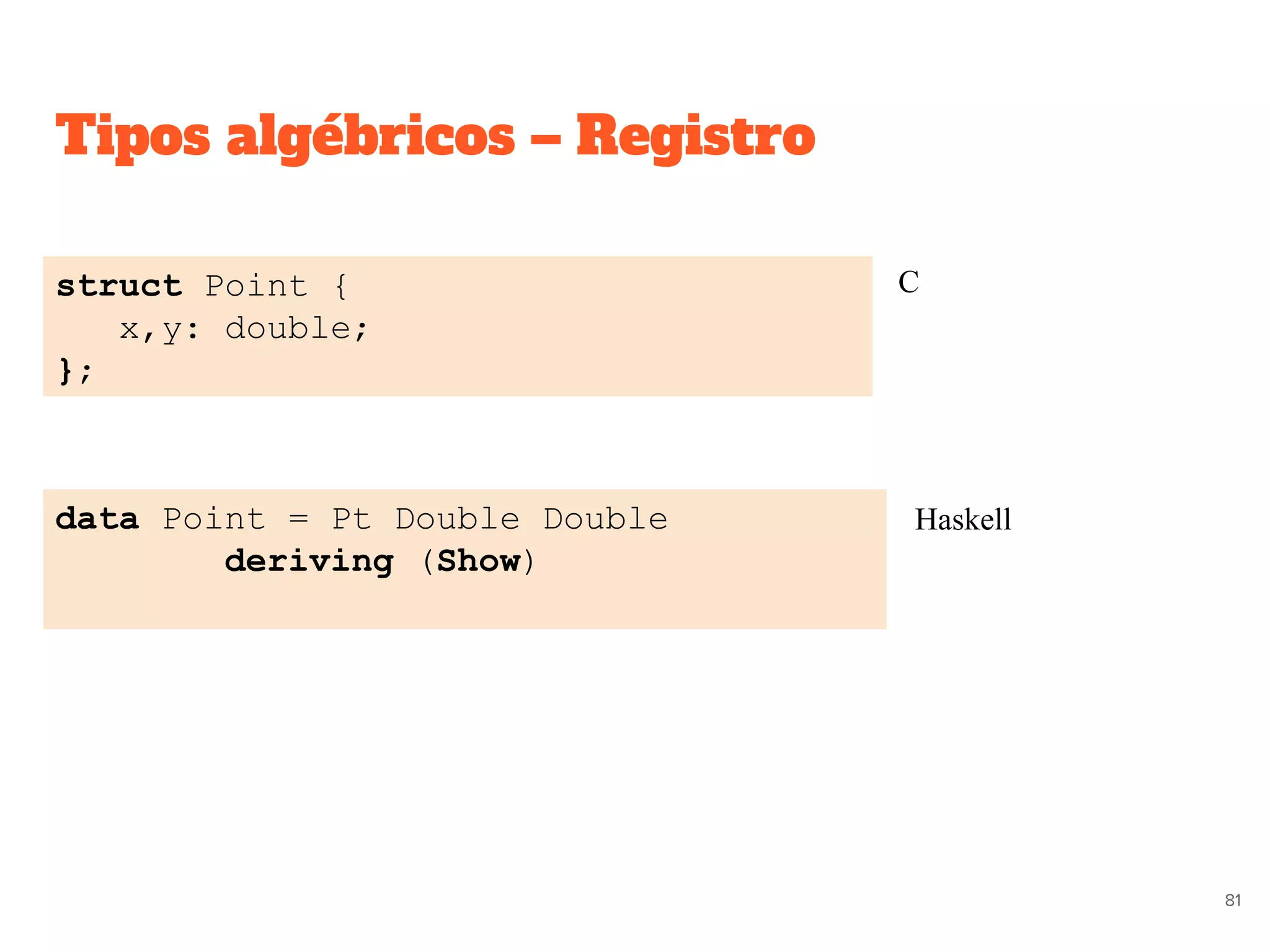 Tipos algébricos – Registro
struct Point {
x,y: double;
};
data Point = Pt Double Double
deriving (Show)
C
Haskell
81
 