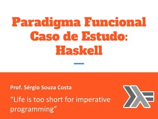 Paradigma Funcional
Caso de Estudo:
Haskell
 