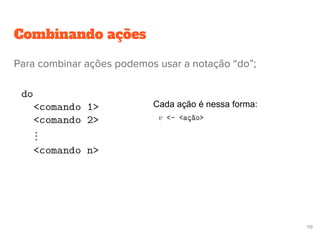 Combinando ações
Cada ação é nessa forma:
113
Para combinar ações podemos usar a notação “do”;
 