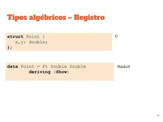 Tipos algébricos – Registro
struct Point {
x,y: double;
};
data Point = Pt Double Double
deriving (Show)
C
Haskell
81
 