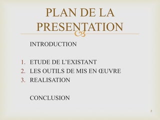 
INTRODUCTION
1. ETUDE DE L’EXISTANT
2. LES OUTILS DE MIS EN ŒUVRE
3. REALISATION
CONCLUSION
2
PLAN DE LA
PRESENTATION
 