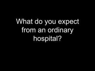 What do you expect
from an ordinary
hospital?
 