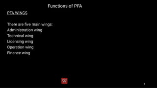 Functions of PFA
PFA WINGS
There are ﬁve main wings:
Administration wing
Technical wing
Licensing wing
Operation wing
Fina...
