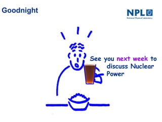 See you next week to
discuss Nuclear
Power
Goodnight
 