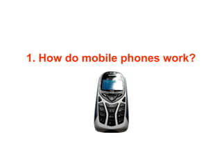 1. How do mobile phones work?
 