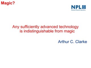 Magic?
Any sufficiently advanced technology
is indistinguishable from magic
Arthur C. Clarke
 