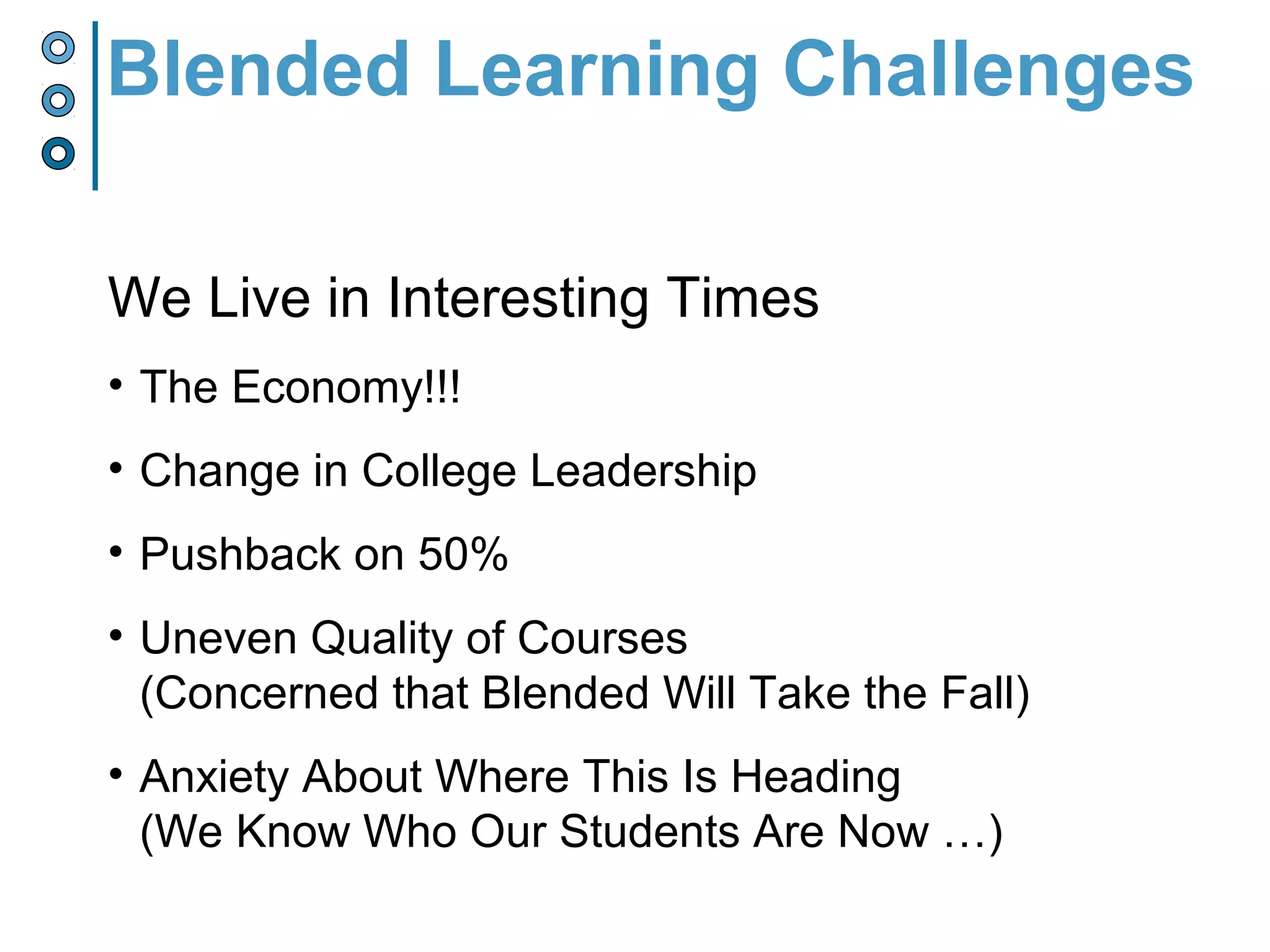 We Live in Interesting Times
• The Economy!!!
• Change in College Leadership
• Pushback on 50%
• Uneven Quality of Courses
(Concerned that Blended Will Take the Fall)
• Anxiety About Where This Is Heading
(We Know Who Our Students Are Now …)
Blended Learning Challenges
 