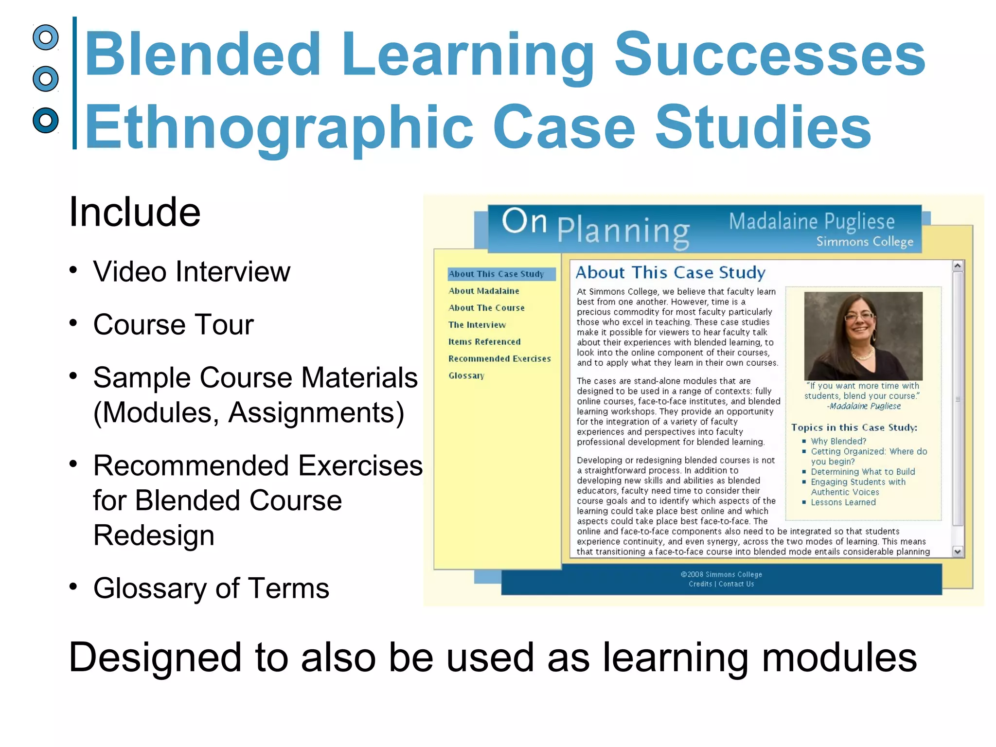 Include
• Video Interview
• Course Tour
• Sample Course Materials
(Modules, Assignments)
• Recommended Exercises
for Blended Course
Redesign
• Glossary of Terms
Designed to also be used as learning modules
Blended Learning Successes
Ethnographic Case Studies
 