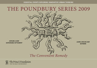 EssEntial EvEnts Exploring innovativE urban thinking



 The Poundbury SerieS 2009



                                                                     LK




    ExplorE a nEw
                                                                                lEarn, discuss and
sustainablE sEttlEmEnt
                                                                                    nEtwork




                               The Convenient Remedy
 