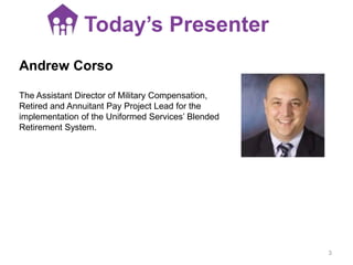 Today’s Presenter
Andrew Corso
The Assistant Director of Military Compensation,
Retired and Annuitant Pay Project Lead for...