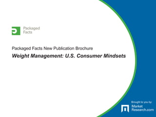 Brought to you by:
Packaged Facts New Publication Brochure
Weight Management: U.S. Consumer Mindsets
 