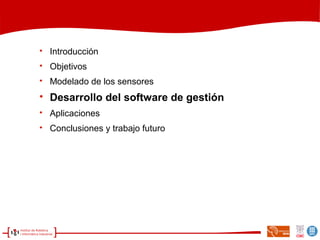 
Introducción

Objetivos

Modelado de los sensores

Desarrollo del software de gestión

Aplicaciones

Conclusiones y trabajo futuro
 