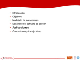 
Introducción

Objetivos

Modelado de los sensores

Desarrollo del software de gestión

Aplicaciones

Conclusiones y trabajo futuro
 