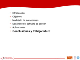 
Introducción

Objetivos

Modelado de los sensores

Desarrollo del software de gestión

Aplicaciones

Conclusiones y trabajo futuro
 