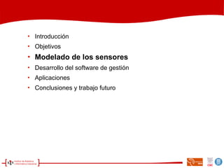 
Introducción

Objetivos

Modelado de los sensores

Desarrollo del software de gestión

Aplicaciones

Conclusiones y trabajo futuro
 