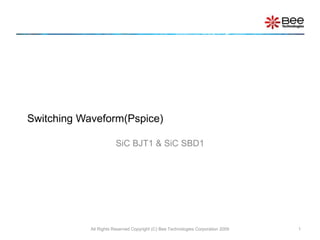 Switching Waveform(Pspice)
SiC BJT1 & SiC SBD1
All Rights Reserved Copyright (C) Bee Technologies Corporation 2009 1
 