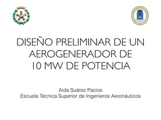 DISEÑO PRELIMINAR DE UN
AEROGENERADOR DE
10 MW DE POTENCIA
Aida Suárez Pacios
Escuela Técnica Superior de Ingenieros Aeronáuticos
 
