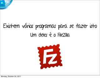 Existem vários programas para se fazer isto
                           Um deles é o FileZilla




Monday, October 24, 2011
 
