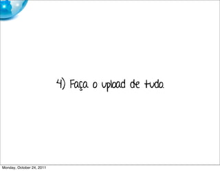 4) Faça o upload de tudo.




Monday, October 24, 2011
 