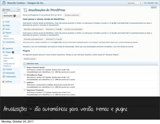 Atualizações - são automáticas para versão, temas e plugins.

Monday, October 24, 2011
 