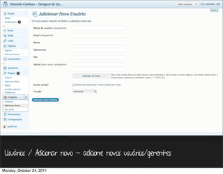 Usuários / Adicionar novo - adicione novos usuários/gerentes

Monday, October 24, 2011
 