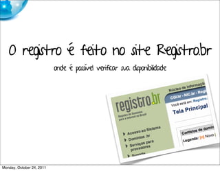 O registro é feito no site Registro.br
                           onde é possível verificar sua disponibilidade




Monday, October 24, 2011
 