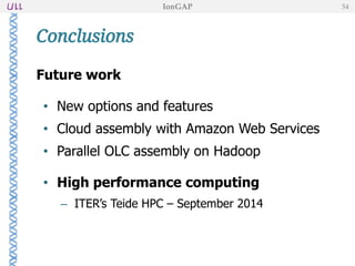 Future work
• New options and features
• Cloud assembly with Amazon Web Services
• Parallel OLC assembly on Hadoop
• High performance computing
– ITER’s Teide HPC – September 2014
Conclusions
IonGAP 54
 