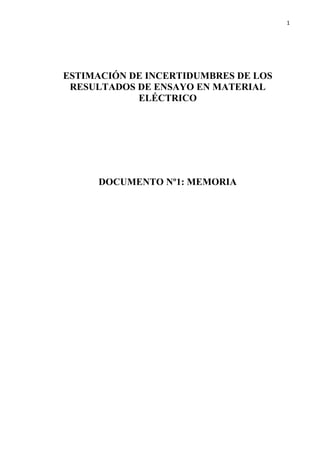 1
ESTIMACIÓN DE INCERTIDUMBRES DE LOS
RESULTADOS DE ENSAYO EN MATERIAL
ELÉCTRICO
DOCUMENTO Nº1: MEMORIA
 