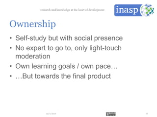 Ownership
29/11/2016 18
•  Self-study but with social presence
•  No expert to go to, only light-touch
moderation
•  Own learning goals / own pace…
•  …But towards the final product
 
