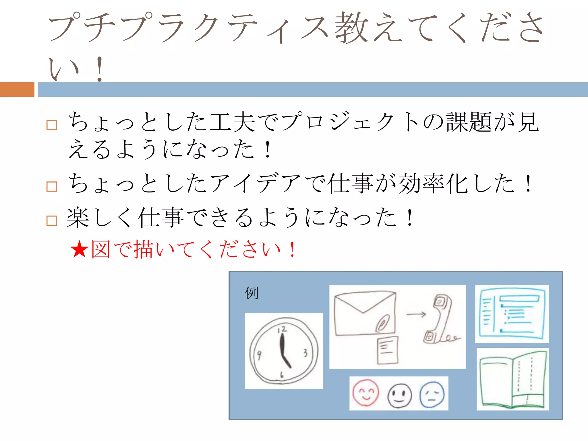 プチプラクティス教えてください！ちょっとした工夫でプロジェクトの課題が見えるようになった！ちょっとしたアイデアで仕事が効率化した！楽しく仕事できるようになった！★図で描いてください！　例