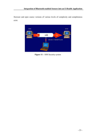 Integration of Bluetooth-enabled Sensors into an E-Health Application

freeware and open source versions of various levels of complexity and completeness
exist.

Figure 11 – SSH Security system

- 23 -

 
