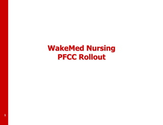 WakeMed Nursing
PFCC Rollout

1

 