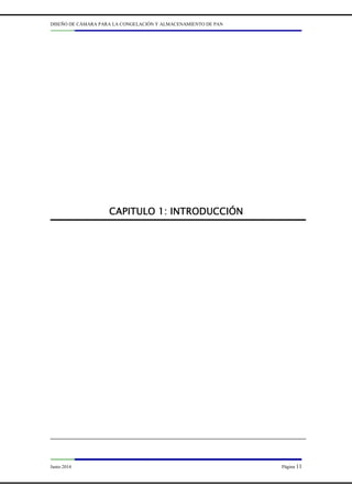 DISEÑO DE CÁMARA PARA LA CONGELACIÓN Y ALMACENAMIENTO DE PAN
Junio 2014 Página 11
CAPITULO 1:
CAPITULO 1:
CAPITULO 1:
CAPITULO 1: INTRODUCCIÓN
INTRODUCCIÓN
INTRODUCCIÓN
INTRODUCCIÓN
 