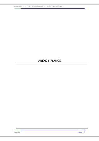 DISEÑO DE CÁMARA PARA LA CONGELACIÓN Y ALMACENAMIENTO DE PAN
Junio 2014 Página 111
ANEXO I
ANEXO I
ANEXO I
ANEXO I:
:
:
: PLANOS
PLANOS
PLANOS
PLANOS
 