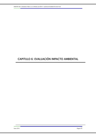 DISEÑO DE CÁMARA PARA LA CONGELACIÓN Y ALMACENAMIENTO DE PAN
Junio 2014 Página 91
CAPITULO
CAPITULO
CAPITULO
CAPITULO 6
6
6
6:
:
:
: EVALUACIÓN IMPACTO AMBIENTAL
EVALUACIÓN IMPACTO AMBIENTAL
EVALUACIÓN IMPACTO AMBIENTAL
EVALUACIÓN IMPACTO AMBIENTAL
 