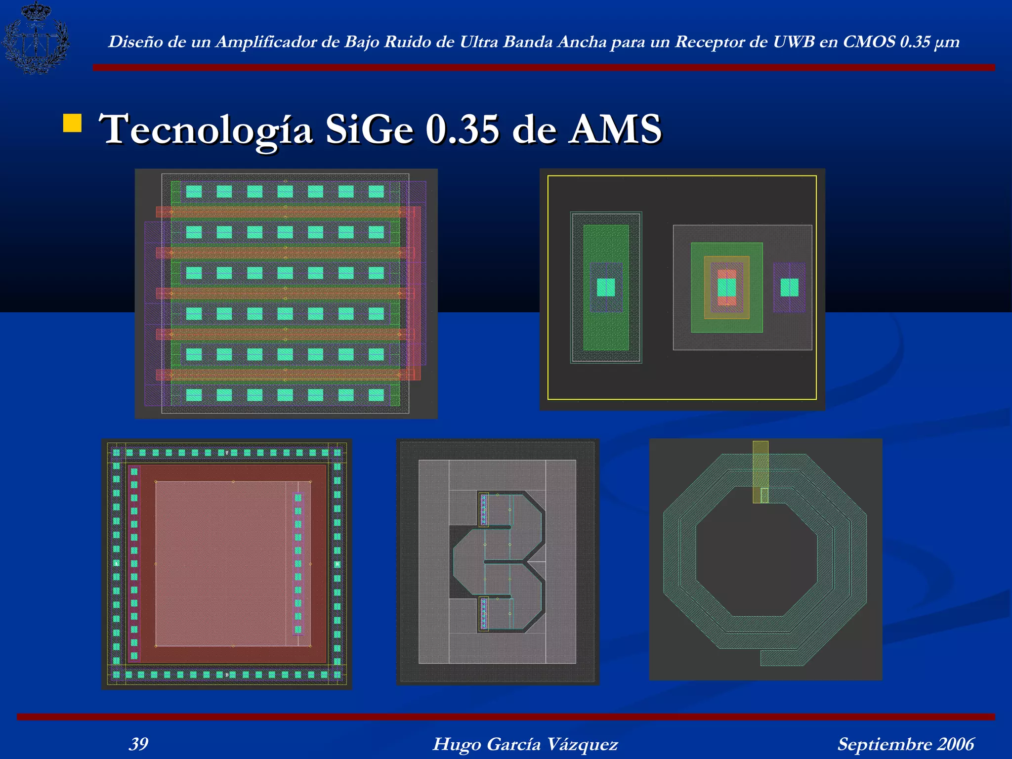 Diseño de un Amplificador de Bajo Ruido de Ultra Banda Ancha para un Receptor de UWB en CMOS 0.35 μm



   Tecnología SiGe 0.35 de AMS




      39                                  Hugo García Vázquez                            Septiembre 2006
 
