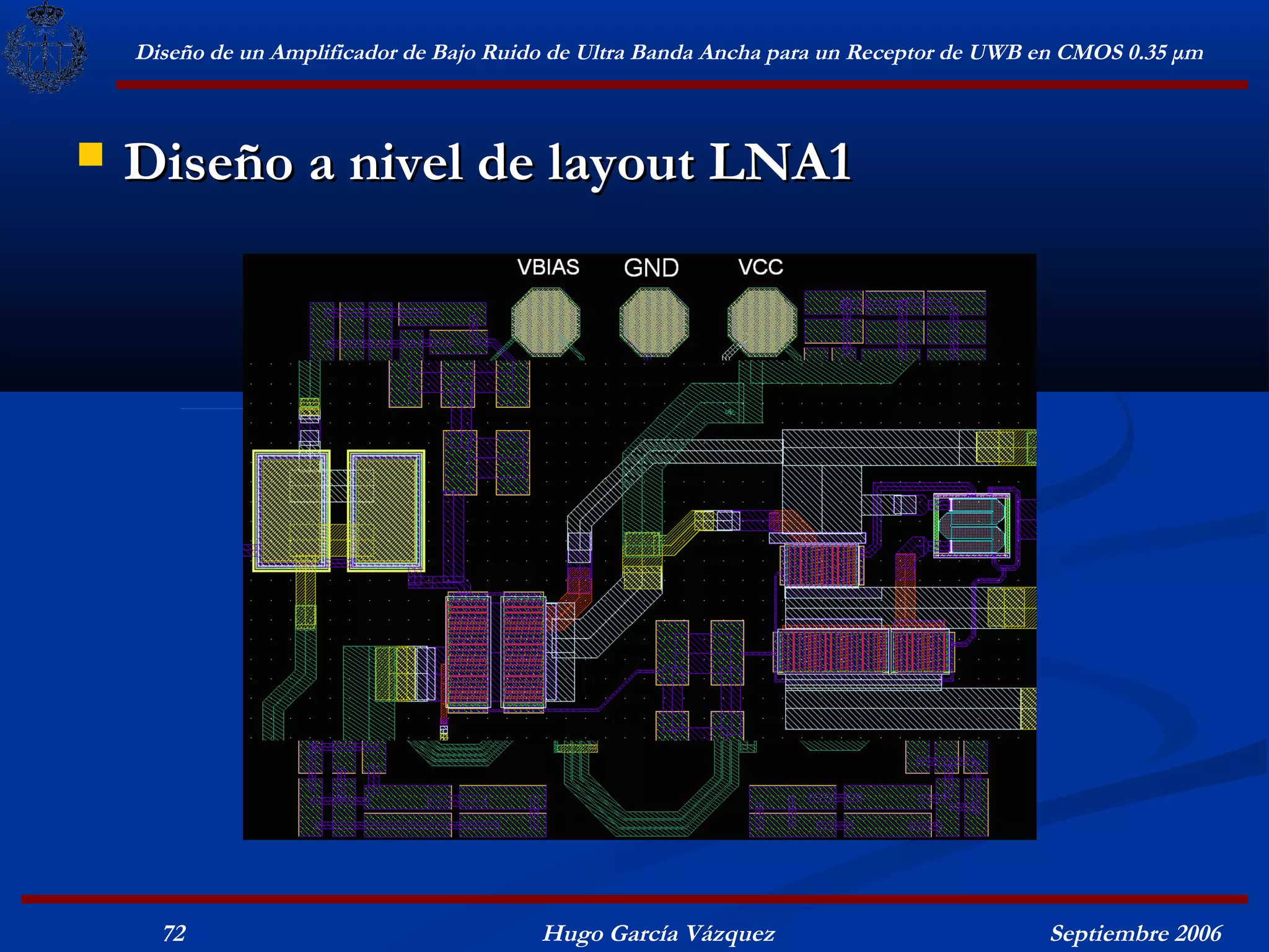 Diseño de un Amplificador de Bajo Ruido de Ultra Banda Ancha para un Receptor de UWB en CMOS 0.35 μm



   Diseño a nivel de layout LNA1




      72                                  Hugo García Vázquez                            Septiembre 2006
 
