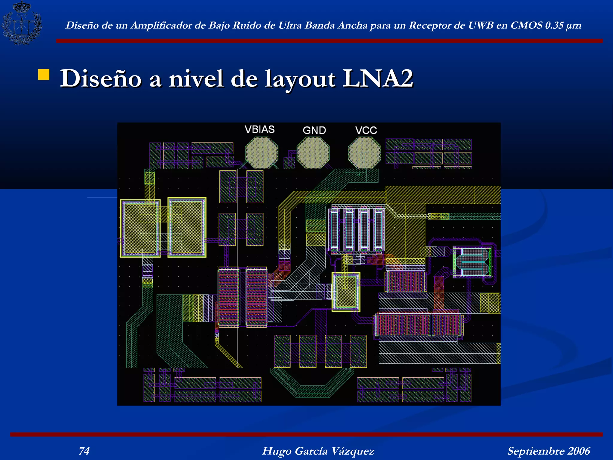 Diseño de un Amplificador de Bajo Ruido de Ultra Banda Ancha para un Receptor de UWB en CMOS 0.35 μm



   Diseño a nivel de layout LNA2




      74                                  Hugo García Vázquez                            Septiembre 2006
 