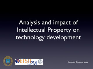 Analysis and impact of Intellectual Property on technology development Antonio Gonzalo Vaca 